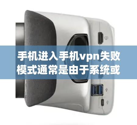 手机进入手机vpn失败模式通常是由于系统或设置的问题导致的。以下是一些常见原因及解决方法