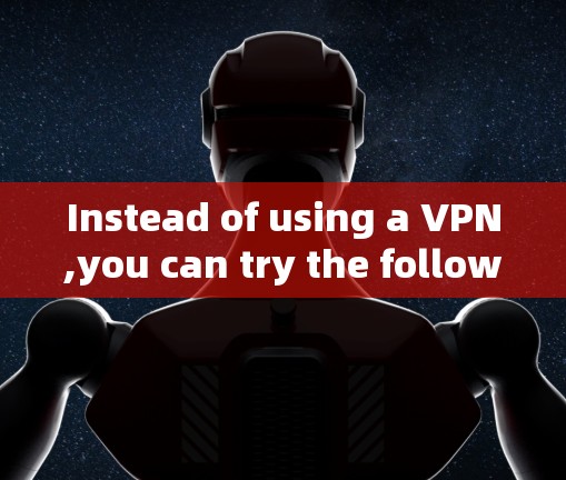 Instead of using a VPN,you can try the following alternatives to block blocked content or access: