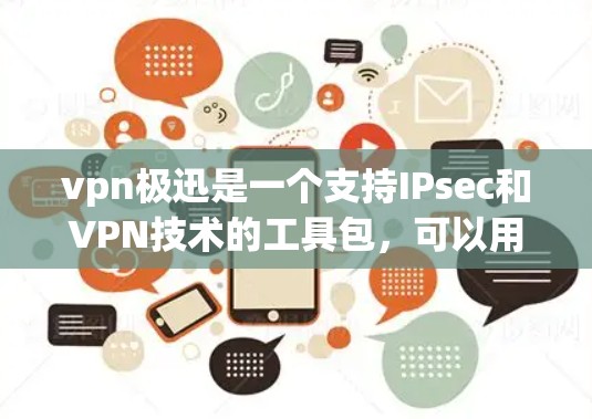 vpn极迅是一个支持IPsec和VPN技术的工具包，可以用于VPN设备上的安装和使用。以下是一些步骤，帮助您使用vpn极迅