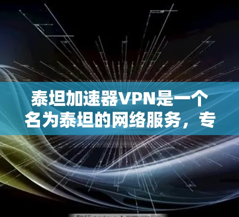 泰坦加速器VPN是一个名为泰坦的网络服务，专为玩家设计，帮助他们在泰坦游戏等平台上加速网络连接，以提升游戏体验。以下是对该服务的详细分析和建议