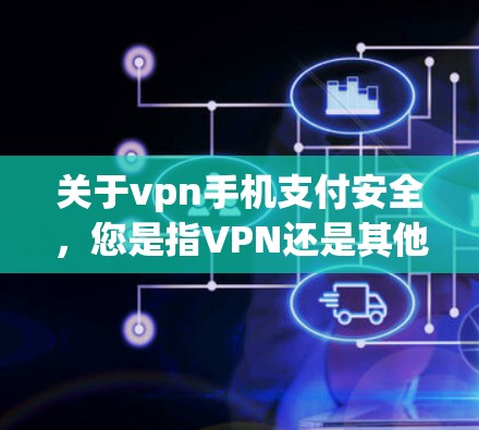关于vpn手机支付安全，您是指VPN还是其他内容？如果是指VPN（如VPN服务）那么VPN的安全取决于多个因素，包括加密技术、网络环境、用户选择的协议以及自身安全意识。以下是一些关键点