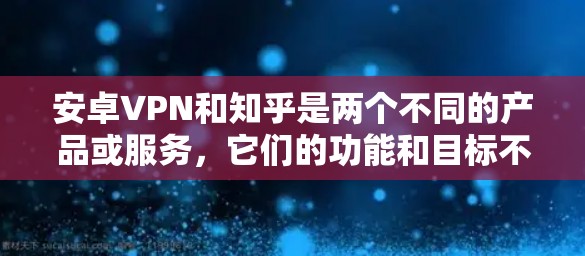 安卓VPN和知乎是两个不同的产品或服务，它们的功能和目标不同。以下是关于它们的简单介绍
