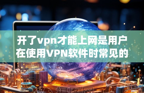 开了vpn才能上网是用户在使用VPN软件时常见的疑问。VPN通过加密技术将外部网络内容安全传输到目标服务器，使用户可以在没有物理网络的情况下访问互联网。以下是关于VPN的基本信息和使用指导
