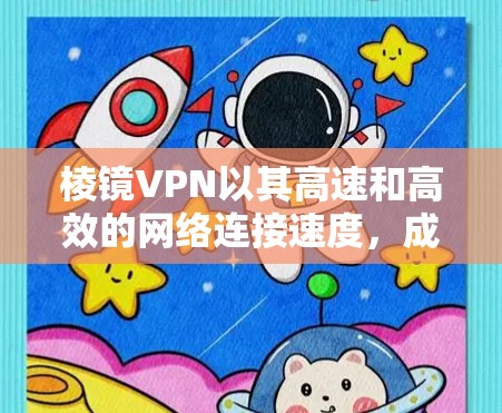 棱镜VPN以其高速和高效的网络连接速度，成为许多用户提升网络体验的首选工具。以下是对其速度和使用体验的详细分析