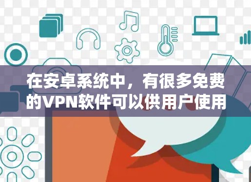 在安卓系统中，有很多免费的VPN软件可以供用户使用，以下是一些推荐