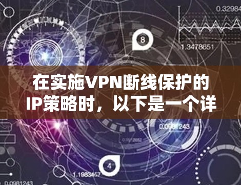 在实施VPN断线保护的IP策略时,以下是一个详细的步骤指南 在实施VPN断线保护的IP策略时,以下是一个详细的步骤指南
