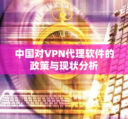 中国对VPN代理软件的政策与现状分析