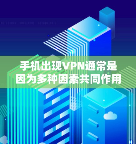 手机出现VPN通常是因为多种因素共同作用的结果。以下是对这个问题的详细分析