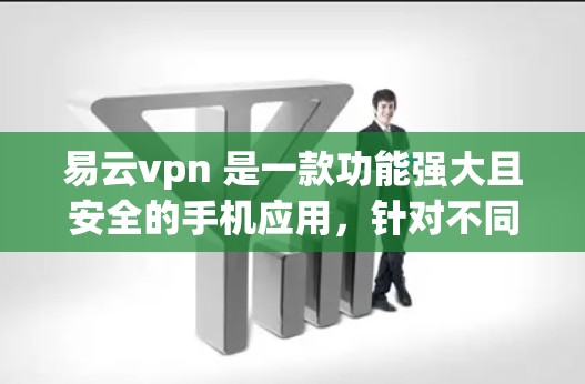 易云vpn 是一款功能强大且安全的手机应用，针对不同用户群体有不同的功能需求。以下是对易云vpn的详细分析