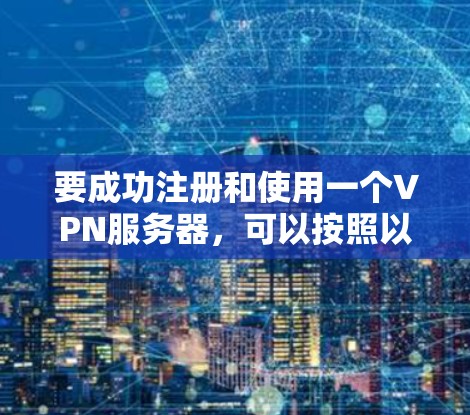 要成功注册和使用一个VPN服务器，可以按照以下步骤进行