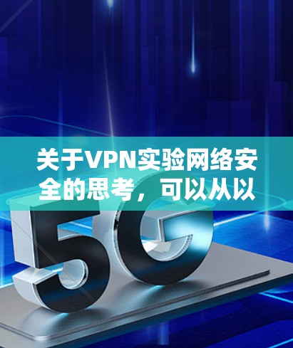 关于VPN实验网络安全的思考，可以从以下几个方面展开