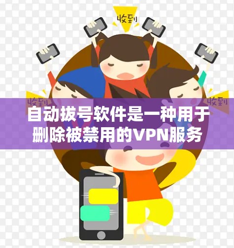 自动拔号软件是一种用于删除被禁用的VPN服务器的工具，通常通过软件自动检测并清除禁用的IP地址。以下是对自动拔号软件的详细分析