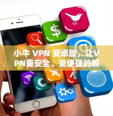 小牛 VPN 安卓版，让VPN更安全、更便捷的解决方案