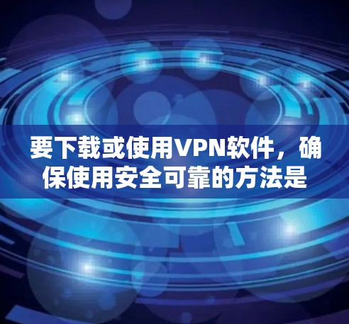 要下载或使用VPN软件，确保使用安全可靠的方法是非常重要的。以下是一些常见且可靠的VPN软件推荐，以及一些注意事项