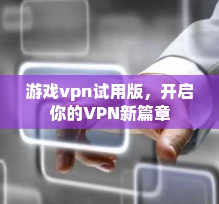 游戏vpn试用版，开启你的VPN新篇章