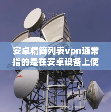 安卓精简列表vpn通常指的是在安卓设备上使用一个轻量级、简单易用的VPN软件。以下是几个适合安卓用户的选择