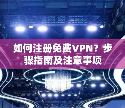 如何注册免费VPN？步骤指南及注意事项