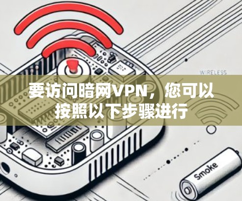 要访问暗网VPN,您可以按照以下步骤进行 要访问暗网VPN,您可以按照以下步骤进行