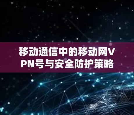 移动通信中的移动网VPN号与安全防护策略
