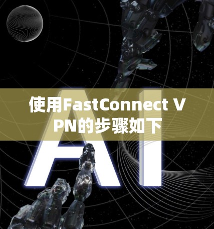 使用FastConnect VPN的步骤如下 使用FastConnect VPN的步骤如下