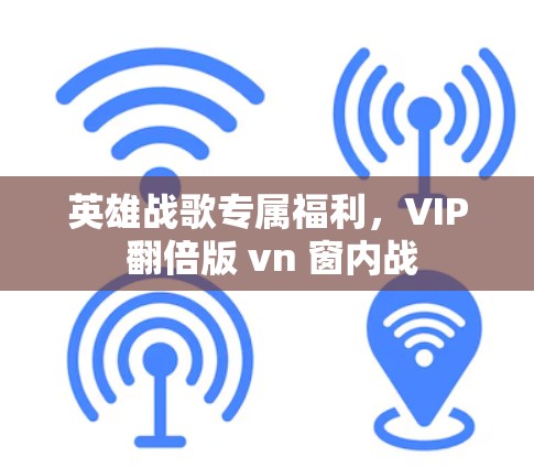 英雄战歌专属福利，VIP 翻倍版 vn 窗内战