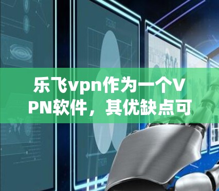 乐飞vpn作为一个VPN软件，其优缺点可以从以下几个方面进行综合分析