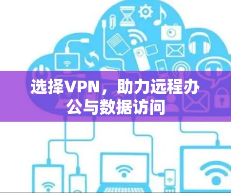 选择VPN,助力远程办公与数据访问 选择VPN,助力远程办公与数据访问
