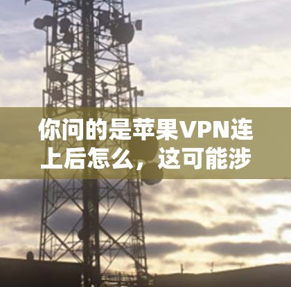 你问的是苹果VPN连上后怎么,这可能涉及到苹果VPN的基本使用方法。苹果VPN是一种通过VPN连接到苹果网络的软件,用于VPN使用 你问的是苹果VPN连上后怎么,这可能涉及到苹果VPN的基本使用方法。苹果VPN是一种通过VPN连接到苹果网络的软件,用于VPN使用