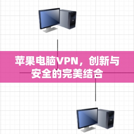 苹果电脑VPN,创新与安全的完美结合 苹果电脑VPN,创新与安全的完美结合