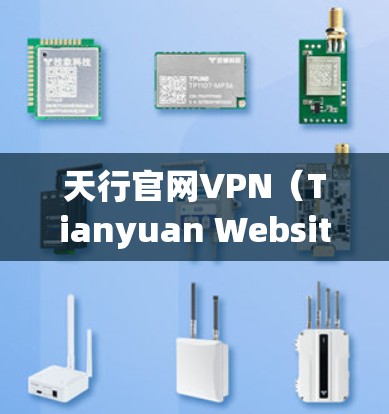 天行官网VPN(Tianyuan WebsiteVPN)是基于天行网络的端到端加密服务,旨在提供安全的VPN体验。以下是关于该服务的详细信息