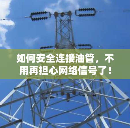 如何安全连接油管，不用再担心网络信号了！