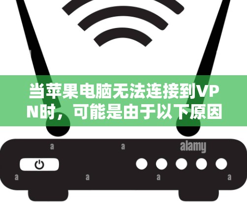 当苹果电脑无法连接到VPN时，可能是由于以下原因