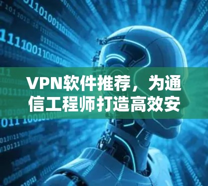 VPN软件推荐，为通信工程师打造高效安全的网络连接