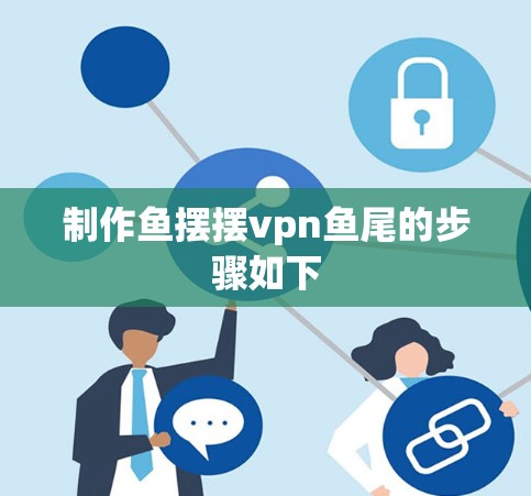 制作鱼摆摆vpn鱼尾的步骤如下