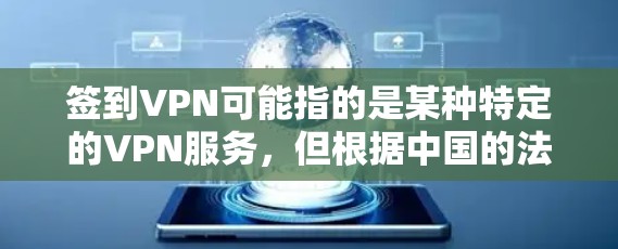 签到VPN可能指的是某种特定的VPN服务,但根据中国的法律法规和网络协议,直接赠送流量是不被允许的。VPN通常是一个用于加密连接和传输数据的工具,但并不会自动赠送流量。以下是关于VPN的一些基本信息