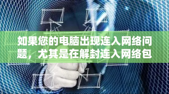 如果您的电脑出现连入网络问题，尤其是在解封连入网络包方面遇到困难，以下是一步步的解决方案