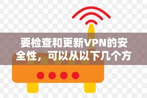 要检查和更新VPN的安全性，可以从以下几个方面入手