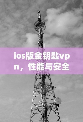 ios版金钥匙vpn,性能与安全的平衡态 ios版金钥匙vpn,性能与安全的平衡态