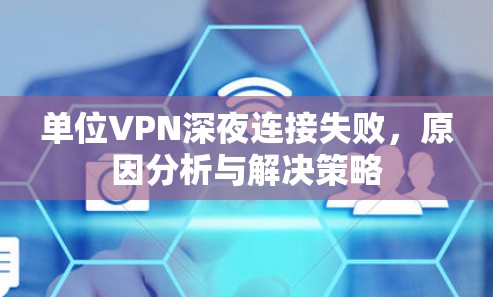 单位VPN深夜连接失败，原因分析与解决策略