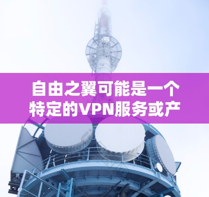 自由之翼可能是一个特定的VPN服务或产品，但具体情况可能因地区和平台不同而有所不同。以下是一些通用的VPN使用指南，帮助您更好地理解如何使用VPN服务