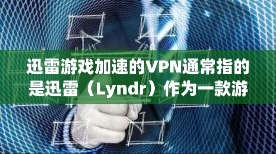 迅雷游戏加速的VPN通常指的是迅雷（Lyndr）作为一款游戏加速工具，并与VPN服务相结合，提供了一种快速连接到VPN服务器的加速功能。这种服务通常用于游戏加速、视频会议、或网络连接等领域