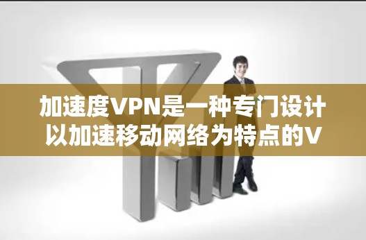 加速度VPN是一种专门设计以加速移动网络为特点的VPN工具，旨在帮助用户更快地访问移动数据。以下是详细的步骤指南