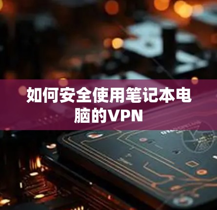 如何安全使用笔记本电脑的VPN 如何安全使用笔记本电脑的VPN