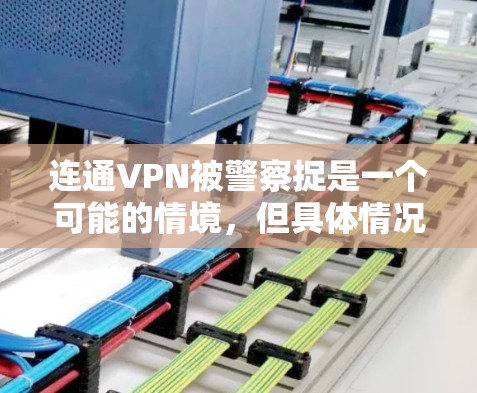连通VPN被警察捉是一个可能的情境，但具体情况取决于警察如何行动以及连通VPN的使用情况。以下是一些可能的解释