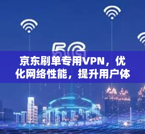 京东刷单专用VPN，优化网络性能，提升用户体验