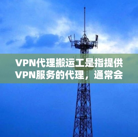VPN代理搬运工是指提供VPN服务的代理，通常会负责将用户从一个VPN转移到另一个VPN。如果需要寻找一个 reliable VPN代理搬运工，可以参考以下步骤和建议
