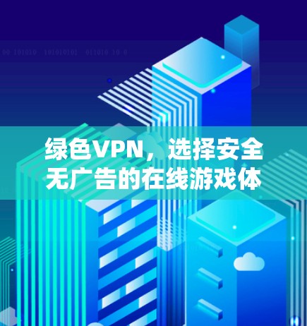 绿色VPN,选择安全无广告的在线游戏体验