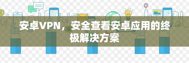 安卓VPN，安全查看安卓应用的终极解决方案