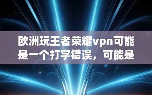 欧洲玩王者荣耀vpn可能是一个打字错误,可能是用VPN玩王者荣耀或者在欧洲使用游戏中的VPN。以下是一些可能的解释和信息 欧洲玩王者荣耀vpn可能是一个打字错误,可能是用VPN玩王者荣耀或者在欧洲使用游戏中的VPN。以下是一些可能的解释和信息