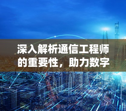深入解析通信工程师的重要性，助力数字经济发展—中原油田vpn网址中的应用与解决方案
